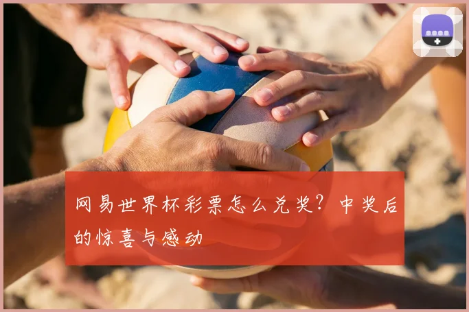 网易世界杯彩票怎么兑奖？中奖后的惊喜与感动