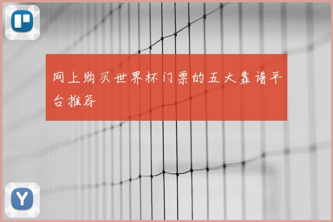 网上购买世界杯门票的五大靠谱平台推荐
