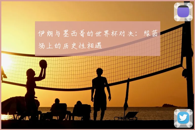伊朗与墨西哥的世界杯对决:绿茵场上的历史性相遇