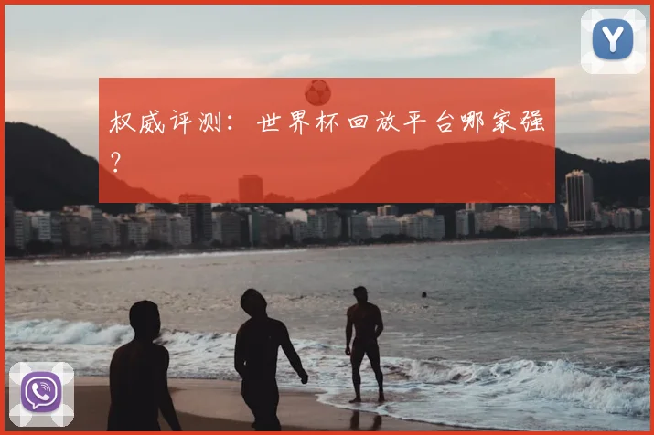 权威评测:世界杯回放平台哪家强?