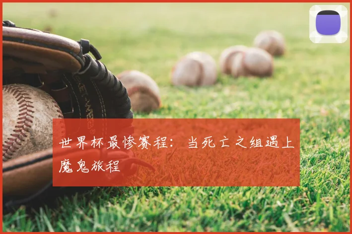 世界杯最惨赛程:当死亡之组遇上魔鬼旅程