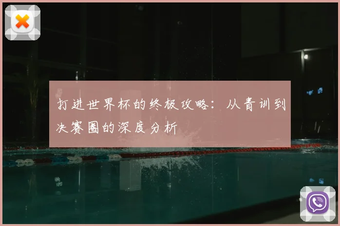 打进世界杯的终极攻略：从青训到决赛圈的深度分析