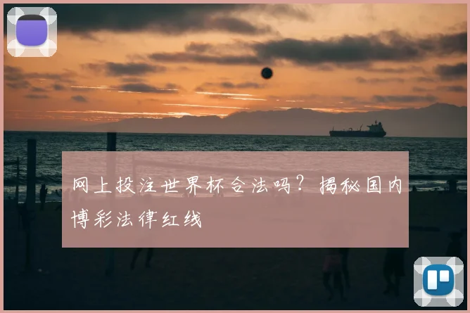 网上投注世界杯合法吗？揭秘国内博彩法律红线