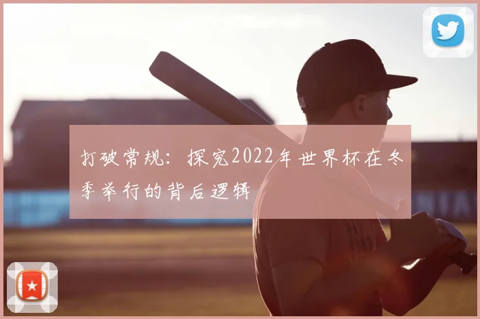 打破常规：探究2022年世界杯在冬季举行的背后逻辑