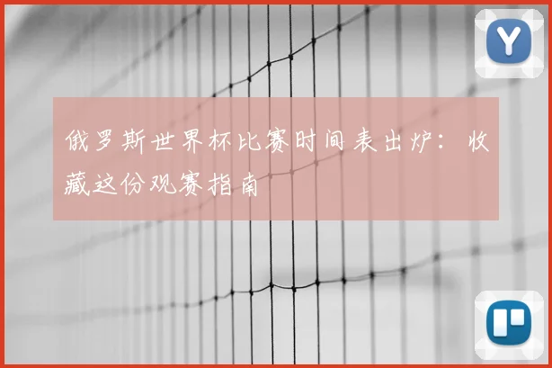 俄罗斯世界杯比赛时间表出炉：收藏这份观赛指南
