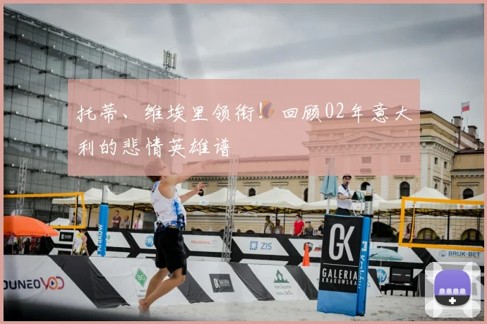 托蒂、维埃里领衔！回顾02年意大利的悲情英雄谱