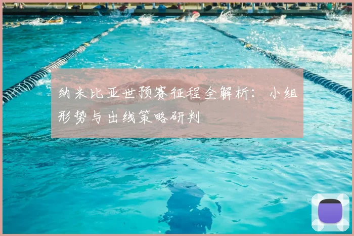 纳米比亚世预赛征程全解析:小组形势与出线策略研判