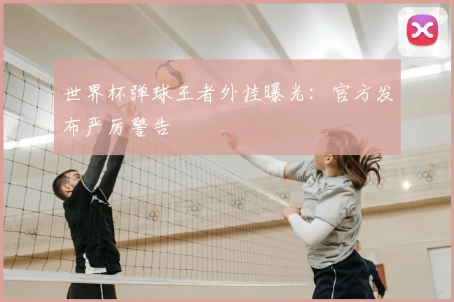 世界杯弹球王者外挂曝光:官方发布严厉警告