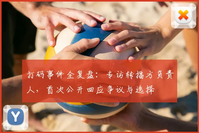 打码事件全复盘：专访转播方负责人，首次公开回应争议与选择