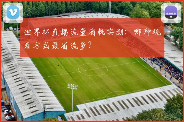 世界杯直播流量消耗实测：哪种观看方式最省流量？