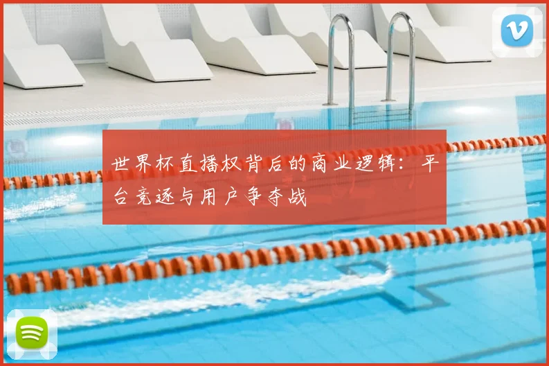 世界杯直播权背后的商业逻辑：平台竞逐与用户争夺战