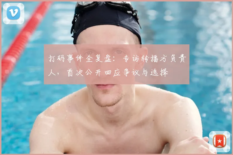 打码事件全复盘：专访转播方负责人，首次公开回应争议与选择