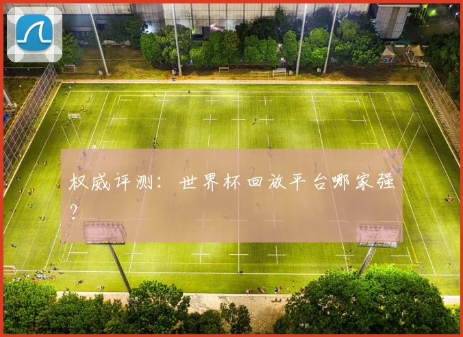 权威评测：世界杯回放平台哪家强？