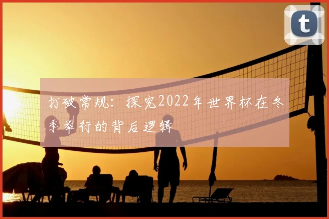 打破常规：探究2022年世界杯在冬季举行的背后逻辑
