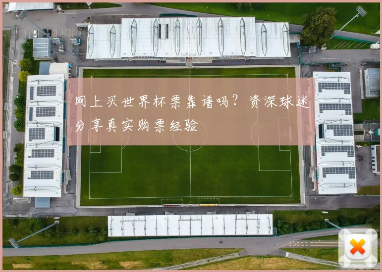 网上买世界杯票靠谱吗？资深球迷分享真实购票经验